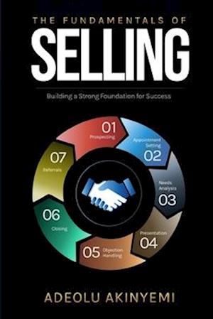 THE FUNDAMENTALS OF SELLING: Building a Strong Foundation for Success