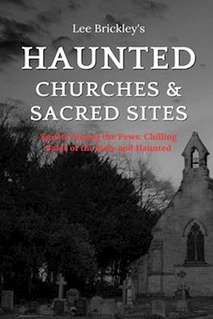 Haunted Churches & Sacred Sites: Spirits Among the Pews: Chilling Tales of the Holy and Haunted