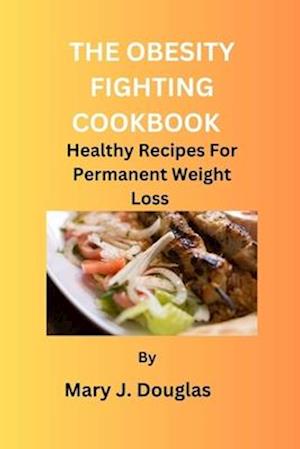 OBESITY FIGHTING COOKBOOK : Healthy Recipes For Permanent Weight Loss