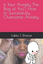 Is Your Anxiety The Boss of You? How to Successfully Overcome Anxiety 