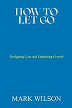HOW TO LET GO: Navigating Loss and Embracing Growth 