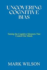 UNCOVERING COGNITIVE BIAS: Taming the Cognitive Monsters That Control Our Minds 