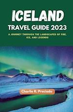 ICELAND TRAVEL GUIDE 2023: A Journey Through The Landscapes Of Fire, Ice, And Legends 