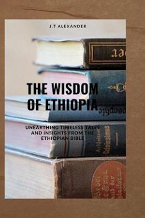 The Wisdom of Ethiopia: Unearthing Timeless Tales and Insights from the Ethiopian Bible