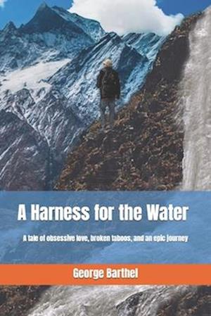 A Harness for the Water: A tale of obsessive love, broken taboos, and an epic journey