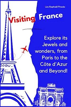 Visiting France: Explore its Jewels and wonders, from Paris to the Côte d'Azur and Beyond!