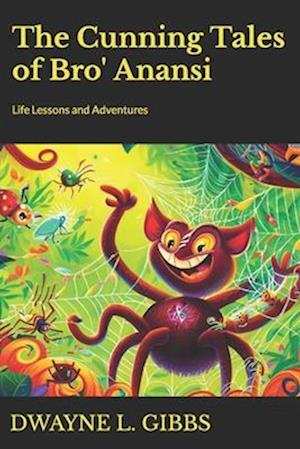 The Cunning Tales of Bro' Anansi : Life Lessons and Adventures