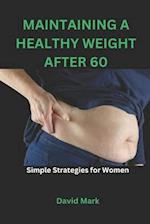 MAINTAINING A HEALTHY WEIGHT AFTER 60: Simple Strategies for Women 