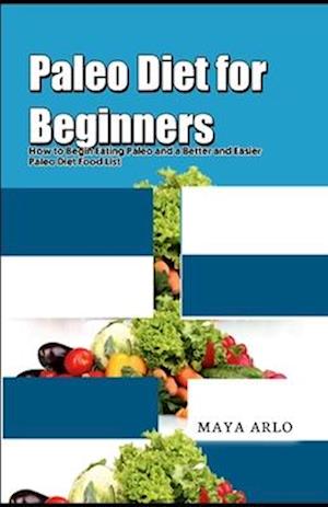 Paleo Diet for Beginners: How to Begin Eating Paleo and a Better and Easier Paleo Diet Food List