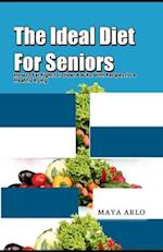 The Ideal Diet For Seniors: How to Eat Right for Older Adults, With Recipes for a Healthy Aging 