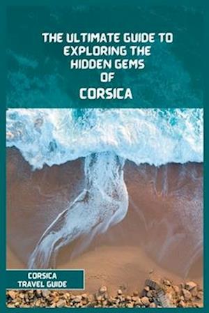 F Corsica Travel Guide 2024 The Ultimate Travel Guide To Exploring    9798392281367