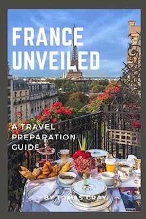 FRANCE UNVEILED : A TRAVEL PREPARATION GUIDE