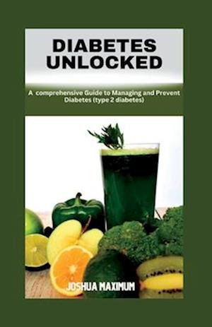 DIABETES UNLOCKED: A Comprehensive Guide to Managing and Preventing Diabetes