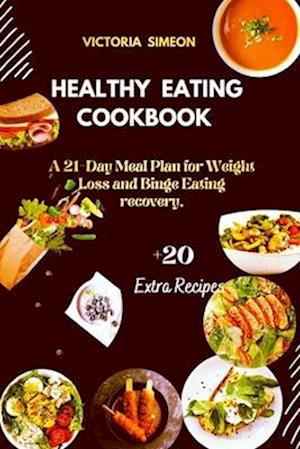 HEALTHY EATING COOKBOOK : A 21-Day Meal Plan for Weight Loss and Binge Eating recovery,