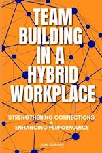 Team Building in a Hybrid Workplace: Strengthening Connections and Enhancing Performance 