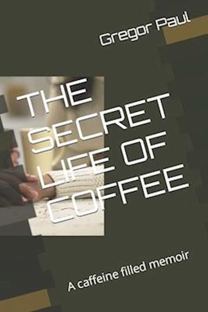 THE SECRET LIFE OF COFFEE: A caffeine filled memoir