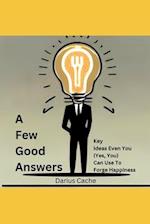 A Few Good Answers: Key Ideas Even You (Yes, You) Can Use To Forge Happiness 