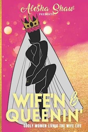 Wife'n & Queenin': Godly Women Living the Wife Life