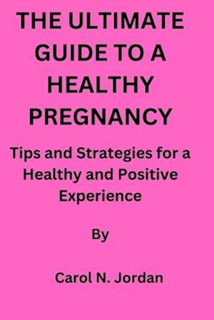 THE ULTIMATE GUIDE TO A HEALTHY PREGNANCY: Tips and Strategies for a Healthy and Positive Experience