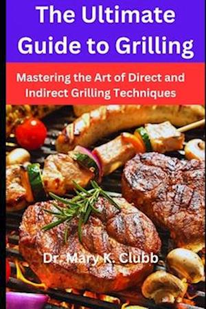 The Ultimate Guide to Grilling: Mastering the Art of Direct and Indirect Grilling Techniques