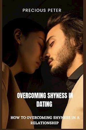 OVERCOMING SHYNESS IN DATING: HOW TO OVERCOMING SHYNESS IN A RELATIONSHIP.