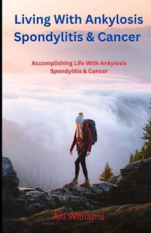 Living With Ankylosis Spondylitis & Cancer: Accomplishing Life With Ankylosis Spondylitis & Cancer