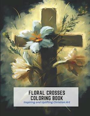 Floral Crosses Coloring Book: Inspiring and Uplifting Christian Art