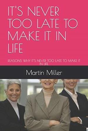 IT'S NEVER TOO LATE TO MAKE IT IN LIFE: REASONS WHY IT'S NEVER TOO LATE TO MAKE IT IN LIFE.