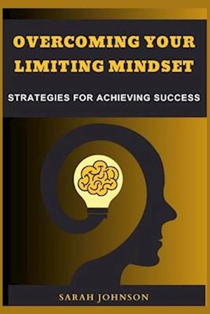 Overcoming Your Limiting Mindset: Strategies for achieving success