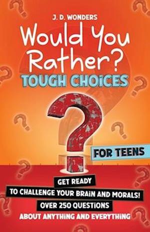 Would You Rather? Tough Choices For Teens: Get Ready To Challenge Your Brain And Morals!