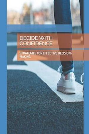 DECIDE WITH CONFIDENCE: STRATEGIES FOR EFFECTIVE DECISION-MAKING