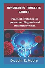 CONQUERING PROSTRATE CANCER: Practical strategies for prevention, diagnosis and treatment for men 