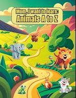 Mom, I want to learn: Animals A to Z 