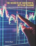 The Secrets of Successful Betfair Trading: How to Make Serious Money on Betting Exchanges 