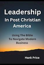 Leadership in Post Christian America: Using the Bible To Navigate Modern Business 