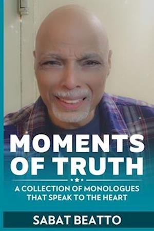 Moments of truth: A collection of monologues that speak to the heart