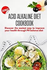 ACID ALKALINE DIET COOKBOOK: DISCOVER THE EASIEST WAY TO IMPROVE YOUR HEALTH THROUGH PH BALANCE DIET 