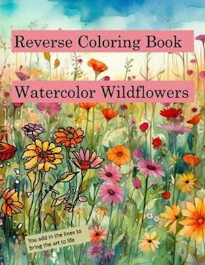 Reverse Coloring Book Watercolor Wildflowers: for relaxation and creativity