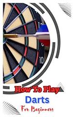 HOW TO PLAY DARTS FOR BEGINNERS : A Complete Step By Step Guide To Play Darts 