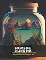 Calming Jars Coloring Book: Soothing Coloring Pages of Cute and Whimsical Creatures Inside Jars 