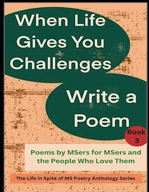 When Life Gives You Challenges Write a Poem: Poems by MSers for MSers and the People Who Love Them