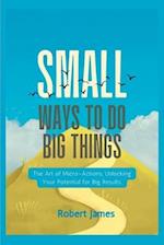 Small ways to do big things: The Art of Micro-Actions, Unlocking Your Potential for Big Results. 