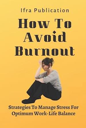 How To Avoid Burnout: Strategies To Manage Stress For Optimum Work-Life Balance