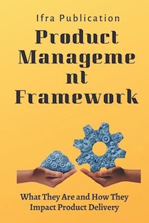 Product Management Frameworks: What They Are and How They Impact Product Delivery