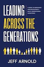 Leading Across Generations: A Guide to Managing and Motivating A Multi-Generational Workforce 