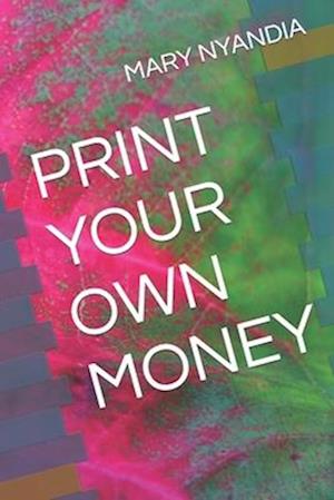 PRINT YOUR OWN MONEY