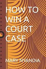 HOW TO WIN A COURT CASE 