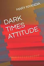 DARK TIMES ATTITUDE 