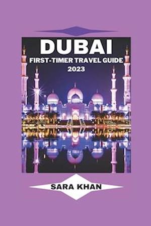 DUBAI FIRST-TIMER TRAVEL GUIDE 2023: "The Complete Dubai Travel Guide for First-Time Visitors"