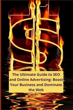 The Ultimate Guide to SEO and Online Advertising: Boost Your Business and Dominate the Web